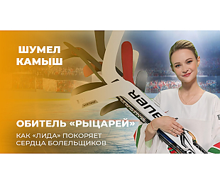 «Обитель «Рыцарей». Программа «Шумел Камыш» – об игре «Лиды» в нынешнем сезоне